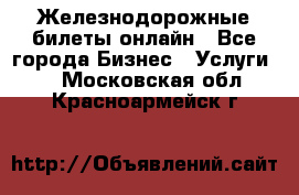 Железнодорожные билеты онлайн - Все города Бизнес » Услуги   . Московская обл.,Красноармейск г.